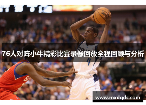 76人对阵小牛精彩比赛录像回放全程回顾与分析