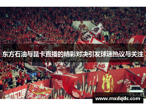 东方石油与昆卡直播的精彩对决引发球迷热议与关注