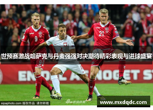 世预赛激战哈萨克与丹麦强强对决期待精彩表现与进球盛宴