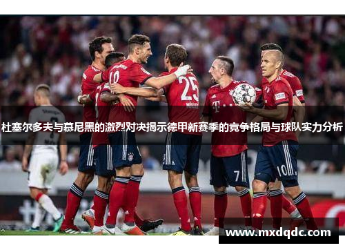 杜塞尔多夫与慕尼黑的激烈对决揭示德甲新赛季的竞争格局与球队实力分析