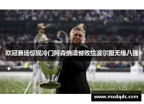 欧冠赛场惊现冷门阿森纳遗憾败给波尔图无缘八强