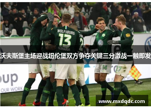 沃夫斯堡主场迎战纽伦堡双方争夺关键三分激战一触即发