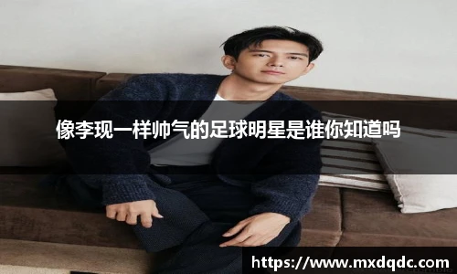 像李现一样帅气的足球明星是谁你知道吗